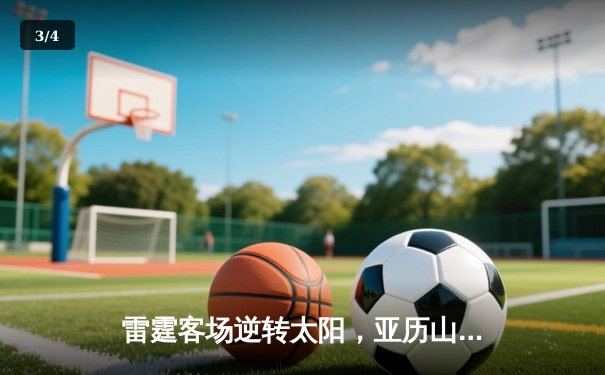 雷霆客场逆转太阳，亚历山大41分引领西部强强对话 - 3