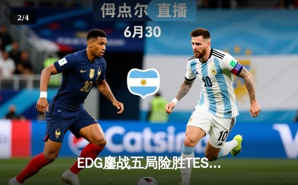 EDG鏖战五局险胜TES 卫冕冠军挺进LPL夏季赛决赛 - 2