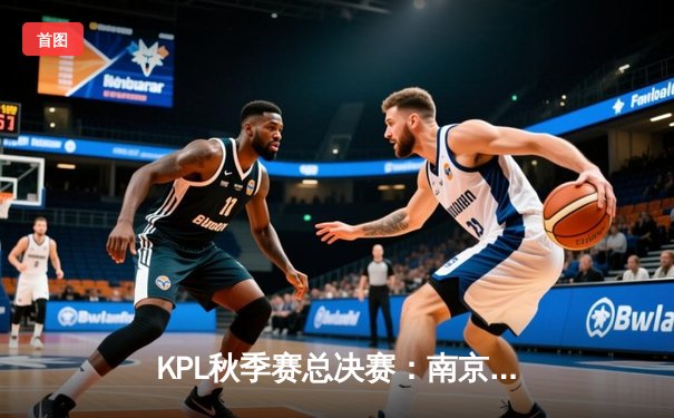 KPL秋季赛总决赛：南京Hero久竞让三追四创造历史，无畏斩获FMVP