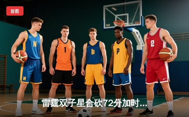 雷霆双子星合砍72分加时险胜火箭，亚历山大关键封盖锁定胜局