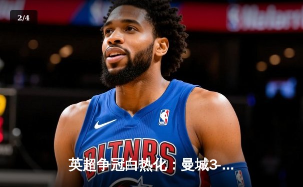 英超争冠白热化：曼城3-1力克阿森纳，哈兰德双响锁定胜局 - 2
