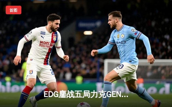 EDG鏖战五局力克GEN，挺进英雄联盟S12全球总决赛四强