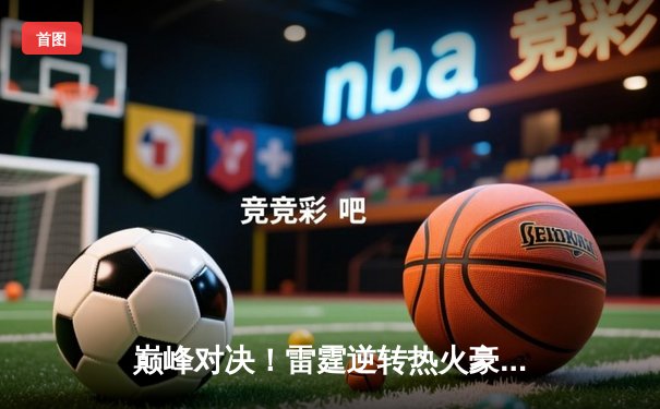 巅峰对决！雷霆逆转热火豪取八连胜，亚历山大狂砍41分创赛季新高