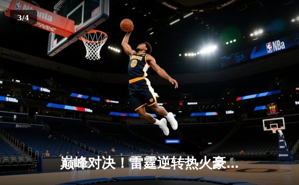 巅峰对决！雷霆逆转热火豪取八连胜，亚历山大狂砍41分创赛季新高 - 3